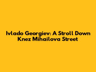 Ivlado Georgiev: A Stroll Down Knez Mihailova Street