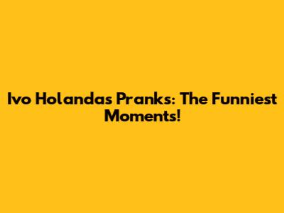 Ivo Holanda's Pranks: The Funniest Moments!