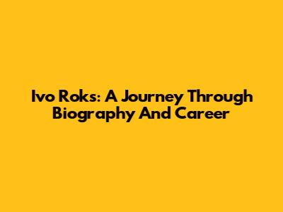 Ivo Roks: A Journey Through Biography And Career