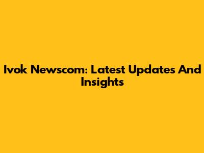 Ivok Newscom: Latest Updates And Insights