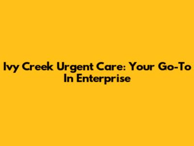 Ivy Creek Urgent Care: Your Go-To In Enterprise