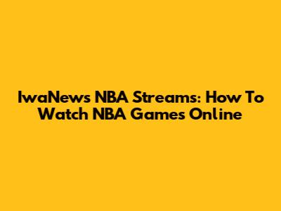 IwaNews NBA Streams: How To Watch NBA Games Online