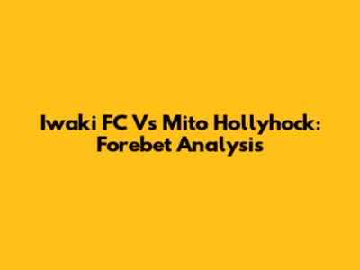 Iwaki FC Vs Mito Hollyhock: Forebet Analysis