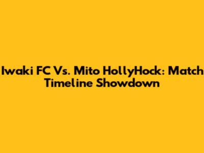 Iwaki FC Vs. Mito HollyHock: Match Timeline Showdown