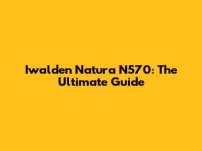 Iwalden Natura N570: The Ultimate Guide