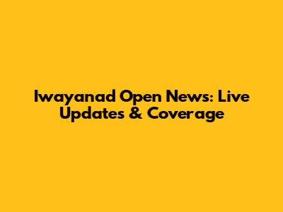 Iwayanad Open News: Live Updates & Coverage