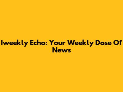 Iweekly Echo: Your Weekly Dose Of News