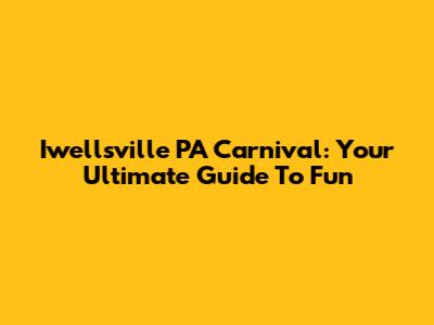 Iwellsville PA Carnival: Your Ultimate Guide To Fun