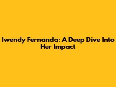 Iwendy Fernanda: A Deep Dive Into Her Impact