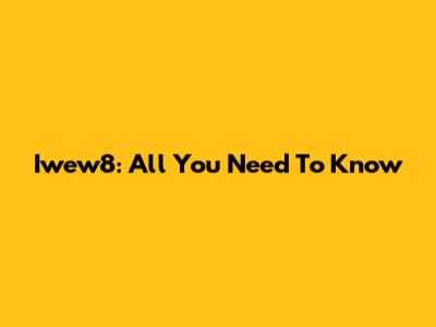 Iwew8: All You Need To Know