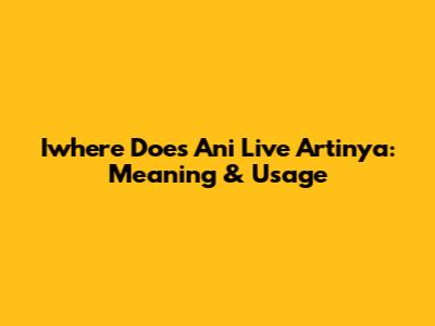 Iwhere Does Ani Live Artinya: Meaning & Usage