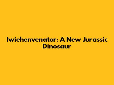 Iwiehenvenator: A New Jurassic Dinosaur