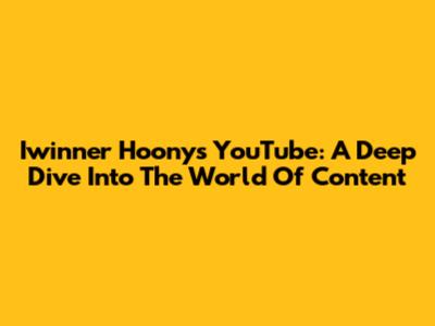 Iwinner Hoony's YouTube: A Deep Dive Into The World Of Content