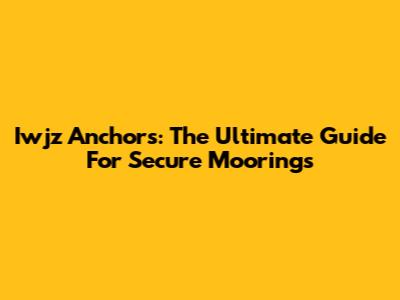 Iwjz Anchors: The Ultimate Guide For Secure Moorings