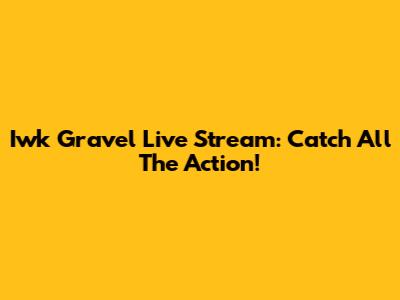 Iwk Gravel Live Stream: Catch All The Action!