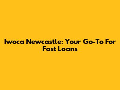 Iwoca Newcastle: Your Go-To For Fast Loans