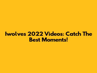 Iwolves 2022 Videos: Catch The Best Moments!