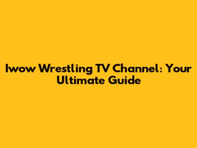 Iwow Wrestling TV Channel: Your Ultimate Guide