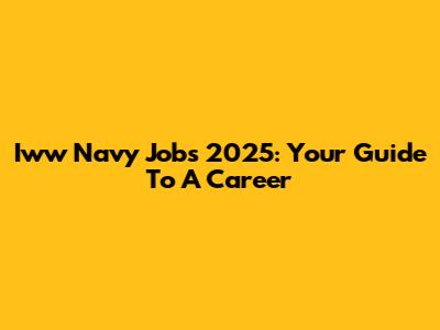Iww Navy Jobs 2025: Your Guide To A Career