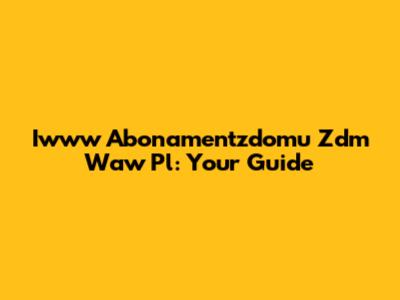 Iwww Abonamentzdomu Zdm Waw Pl: Your Guide