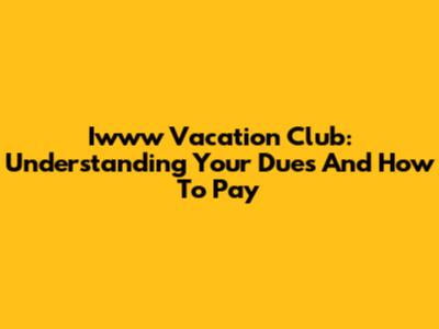 Iwww Vacation Club: Understanding Your Dues And How To Pay