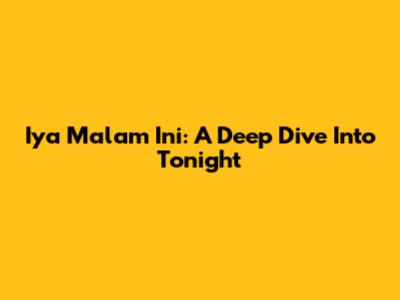 Iya Malam Ini: A Deep Dive Into Tonight
