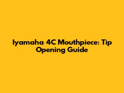 Iyamaha 4C Mouthpiece: Tip Opening Guide