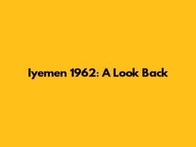 Iyemen 1962: A Look Back