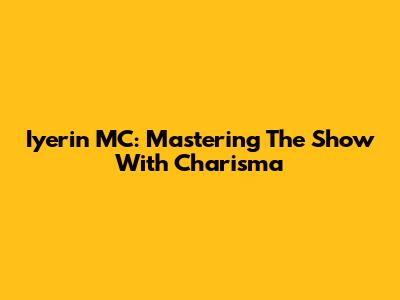 Iyerin MC: Mastering 'The Show' With Charisma