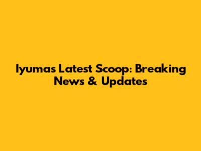 Iyuma's Latest Scoop: Breaking News & Updates