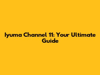 Iyuma Channel 11: Your Ultimate Guide