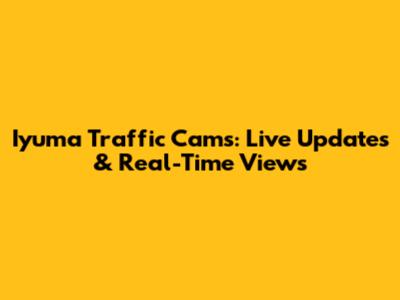 Iyuma Traffic Cams: Live Updates & Real-Time Views