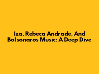 Iza, Rebeca Andrade, And Bolsonaro's Music: A Deep Dive