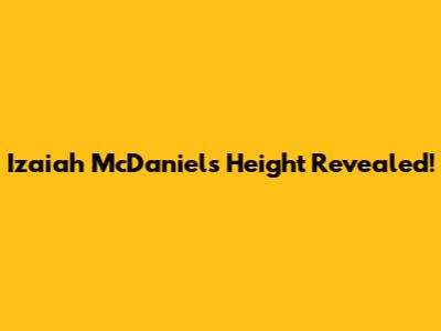 Izaiah McDaniels Height Revealed!