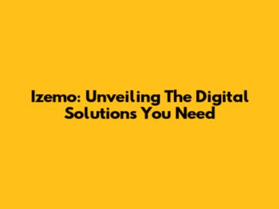 Izemo: Unveiling The Digital Solutions You Need