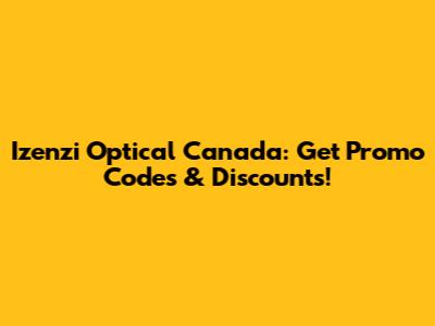 Izenzi Optical Canada: Get Promo Codes & Discounts!