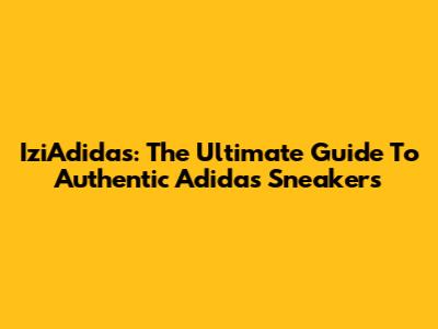 IziAdidas: The Ultimate Guide To Authentic Adidas Sneakers