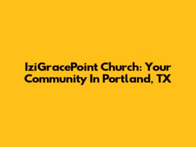 IziGracePoint Church: Your Community In Portland, TX