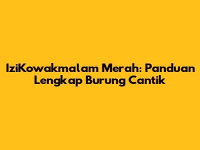 IziKowakmalam Merah: Panduan Lengkap Burung Cantik