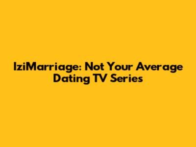 IziMarriage: Not Your Average Dating TV Series