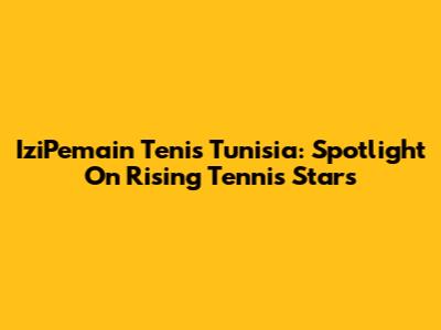 IziPemain Tenis Tunisia: Spotlight On Rising Tennis Stars