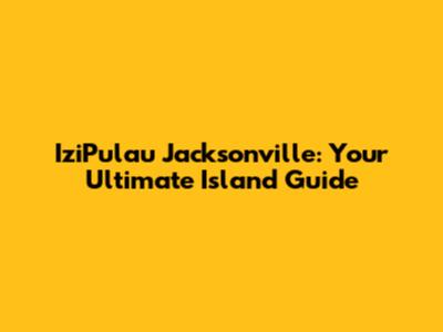 IziPulau Jacksonville: Your Ultimate Island Guide