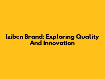 Iziben Brand: Exploring Quality And Innovation