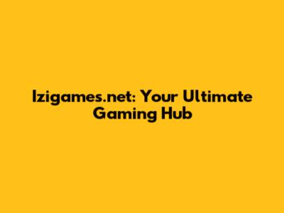 Izigames.net: Your Ultimate Gaming Hub