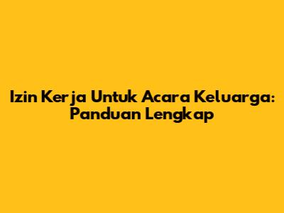 Izin Kerja Untuk Acara Keluarga: Panduan Lengkap