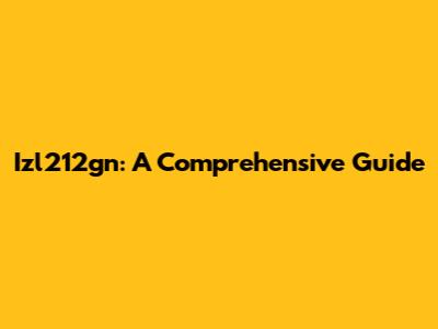 Izl212gn: A Comprehensive Guide