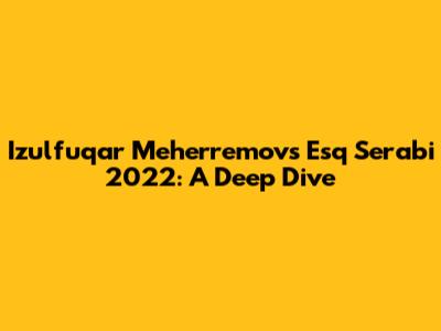 Izulfuqar Meherremov's 'Esq Serabi' 2022: A Deep Dive