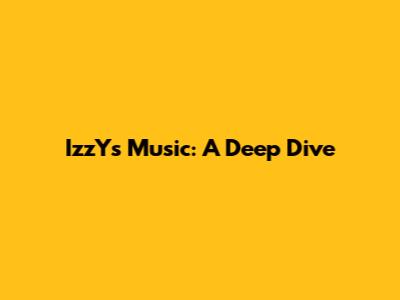 IzzY's Music: A Deep Dive