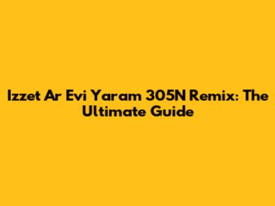 Izzet Ar Evi Yaram 305N Remix: The Ultimate Guide