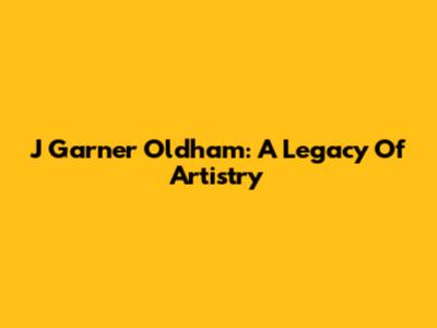 J Garner Oldham: A Legacy Of Artistry